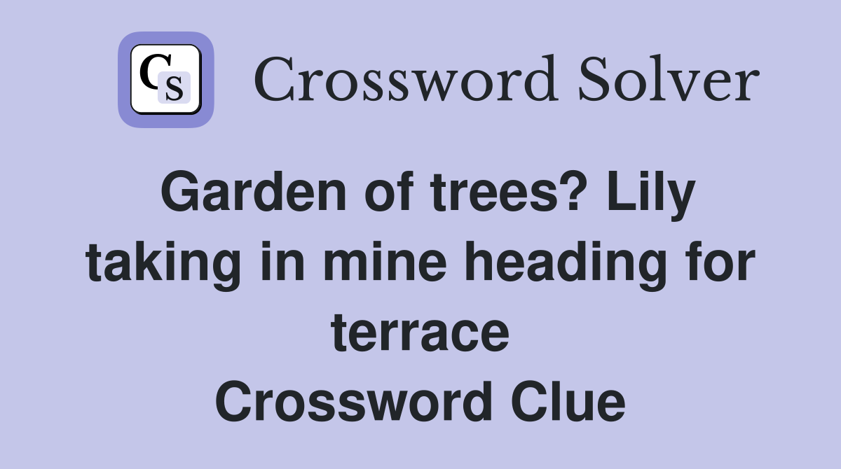 Garden of trees? Lily taking in mine heading for terrace Crossword Clue