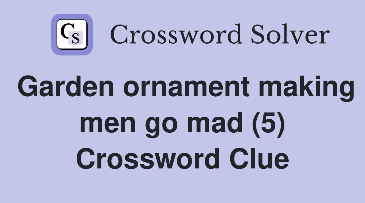 Garden ornament making men go mad (5) Crossword Clue