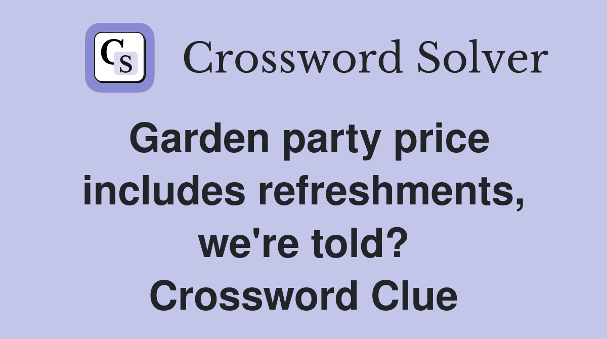 Garden party price includes refreshments, we're told? Crossword Clue