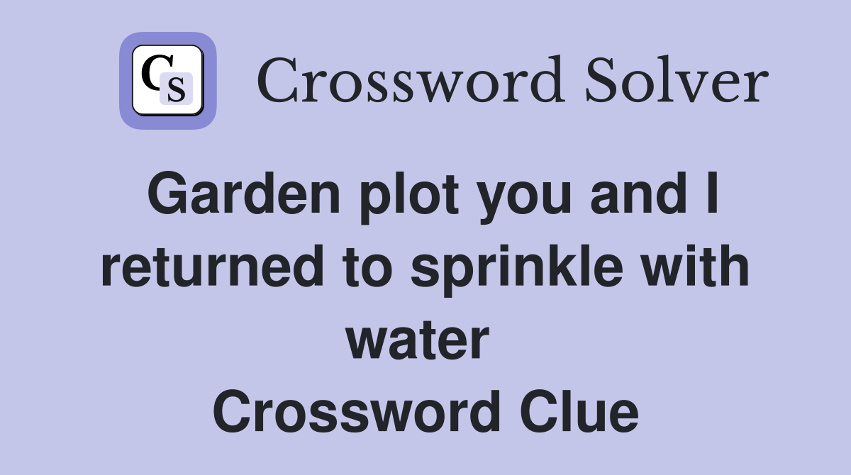 Garden plot you and I returned to sprinkle with water  Crossword Clue