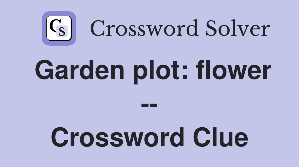 Garden plot: flower -- Crossword Clue