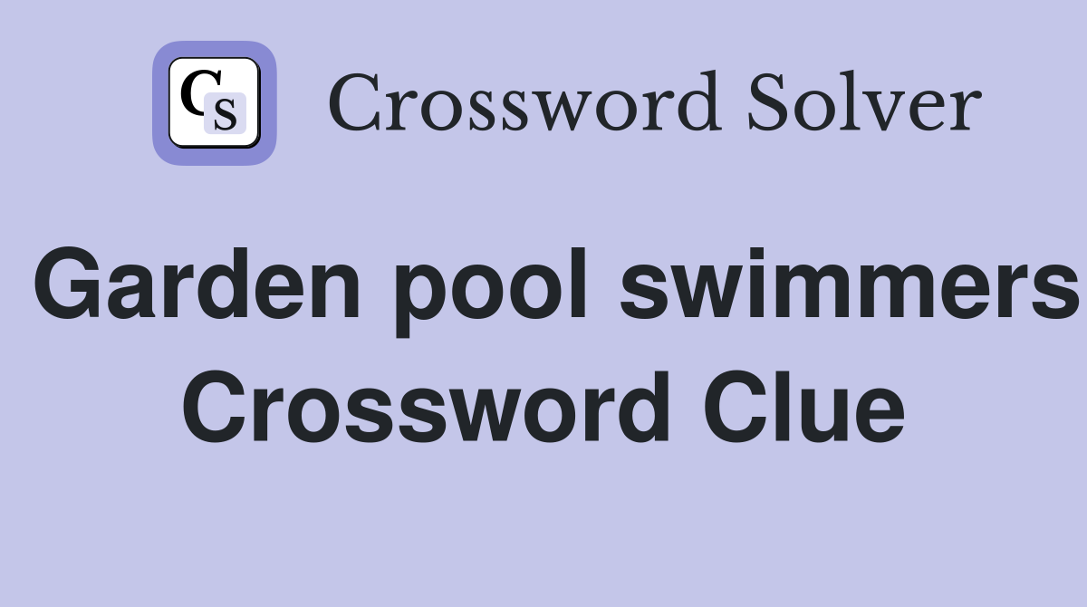 Garden pool swimmers Crossword Clue