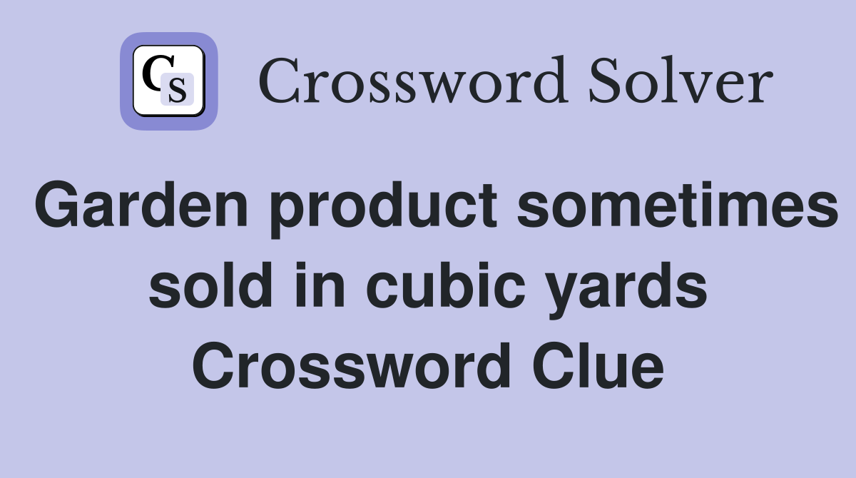 Garden product sometimes sold in cubic yards Crossword Clue