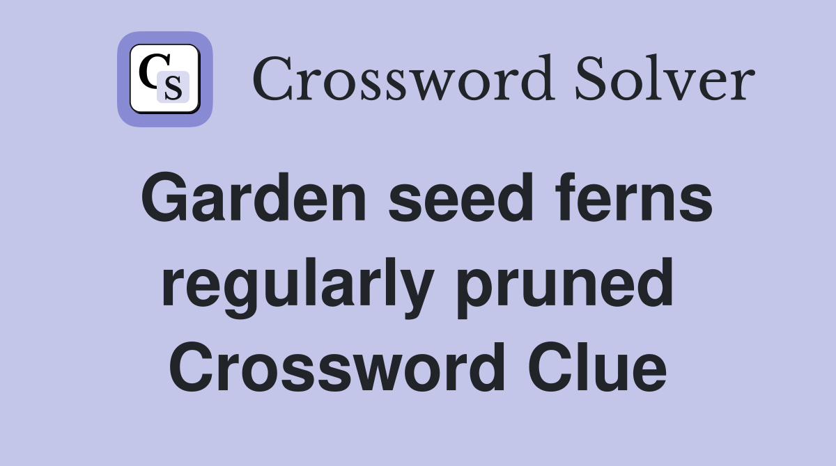 Garden seed ferns regularly pruned Crossword Clue