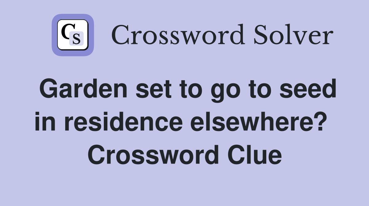 Garden set to go to seed in residence elsewhere?  Crossword Clue