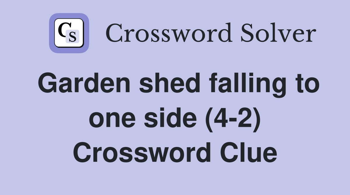 Garden shed falling to one side (4-2) Crossword Clue