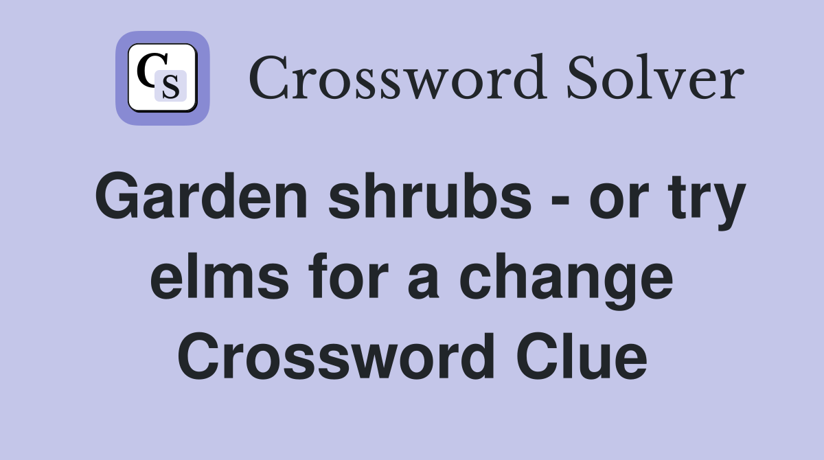 Garden shrubs - or try elms for a change Crossword Clue