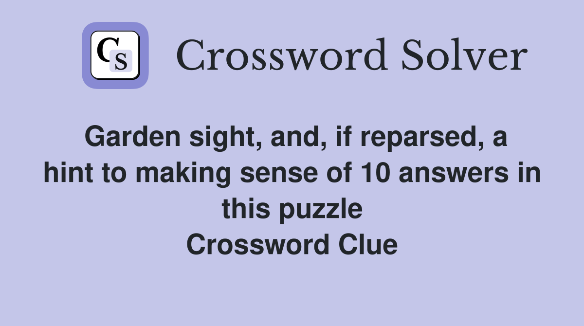 Garden sight, and, if reparsed, a hint to making sense of 10 answers in this puzzle Crossword Clue