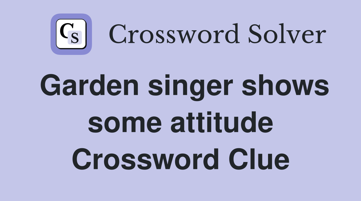 Garden singer shows some attitude Crossword Clue