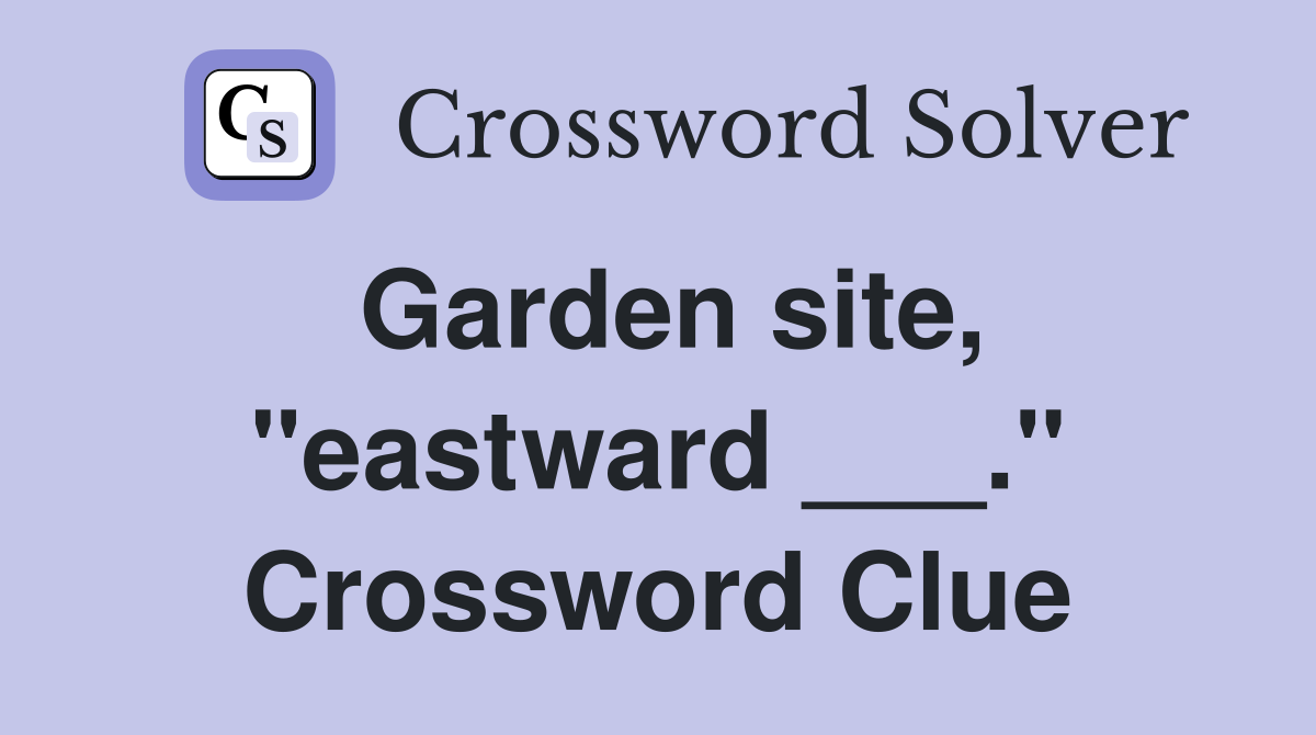 Garden site, "eastward ___." Crossword Clue