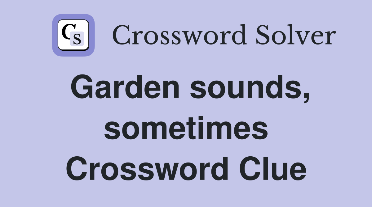 Garden sounds, sometimes Crossword Clue