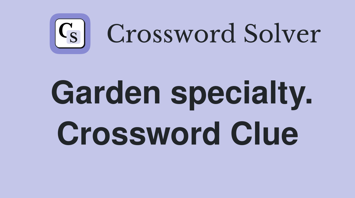 Garden specialty. Crossword Clue