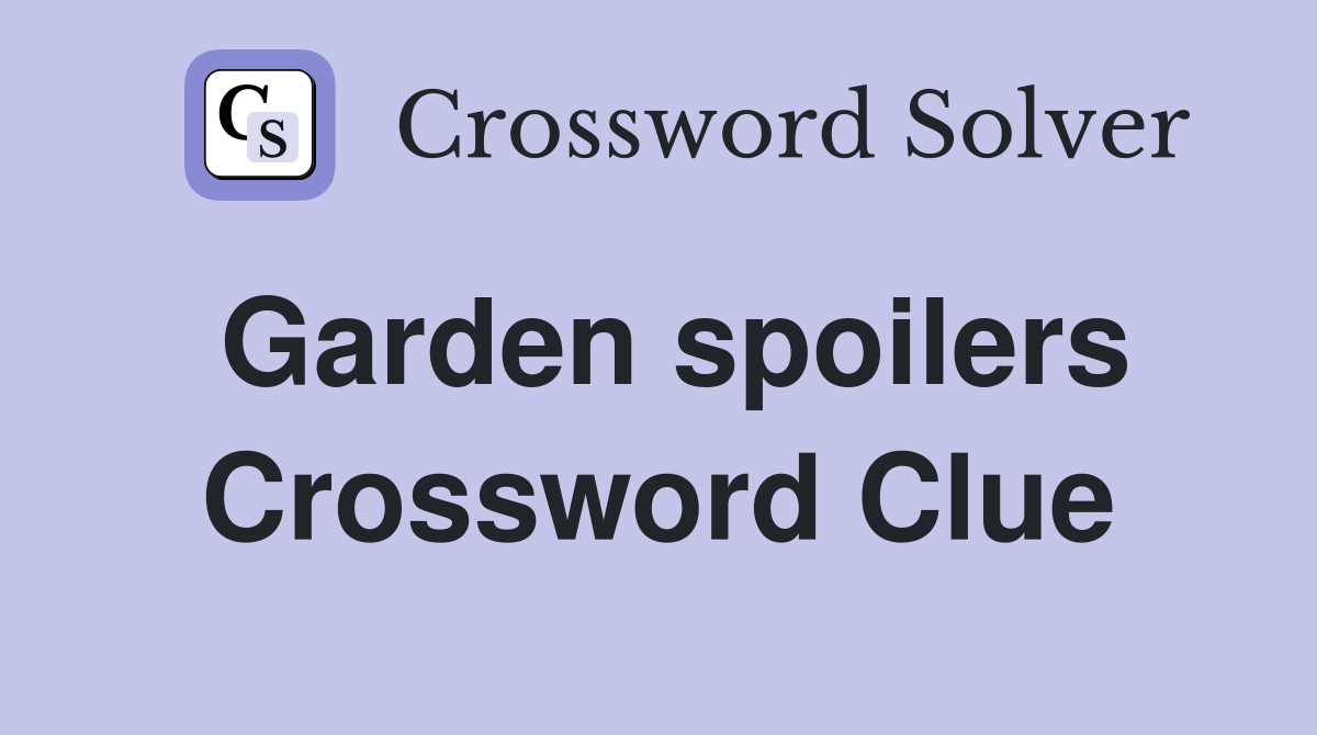 Garden spoilers Crossword Clue