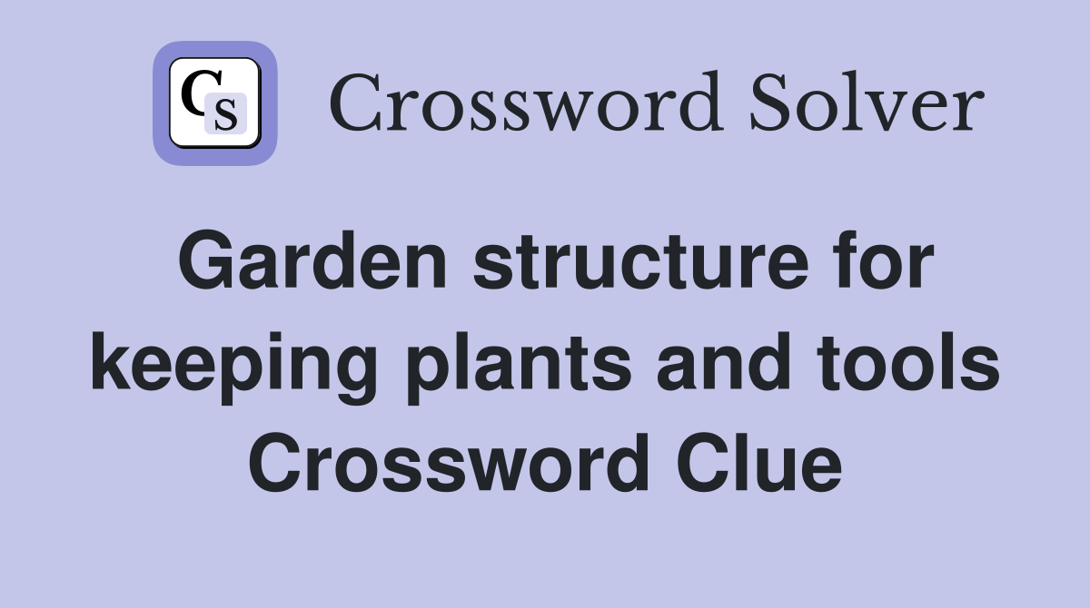 Garden structure for keeping plants and tools Crossword Clue