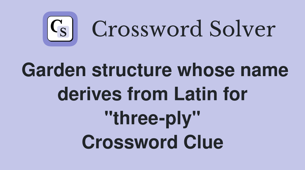 Garden structure whose name derives from Latin for "three-ply" Crossword Clue