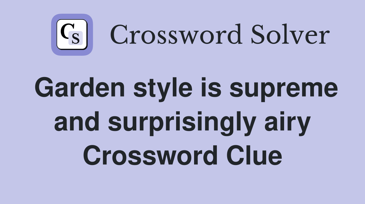 Garden style is supreme and surprisingly airy Crossword Clue