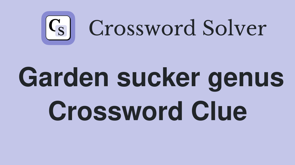 Garden sucker genus Crossword Clue