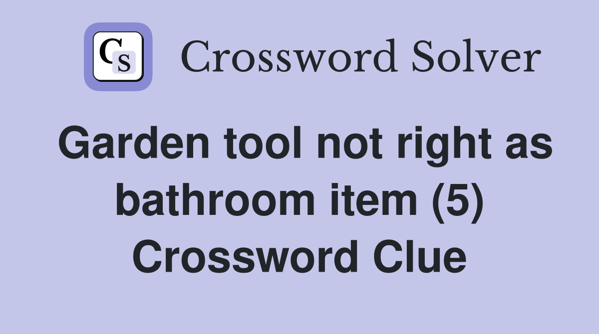 Garden tool not right as bathroom item (5) Crossword Clue