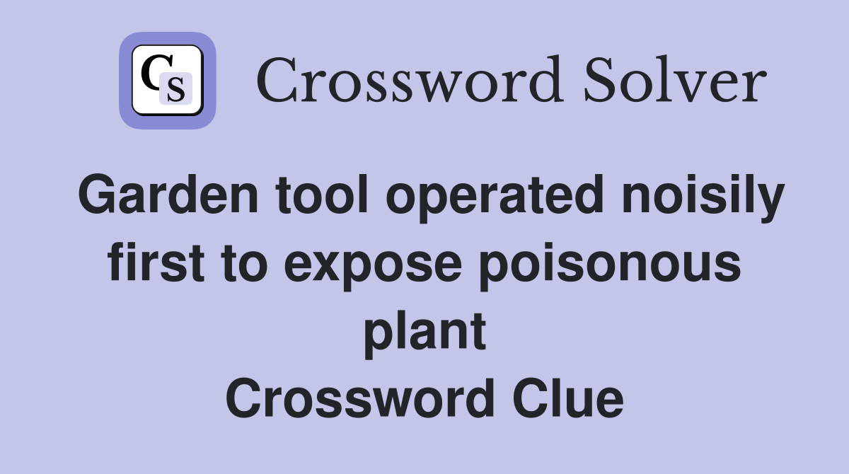 Garden tool operated noisily first to expose poisonous plant Crossword Clue