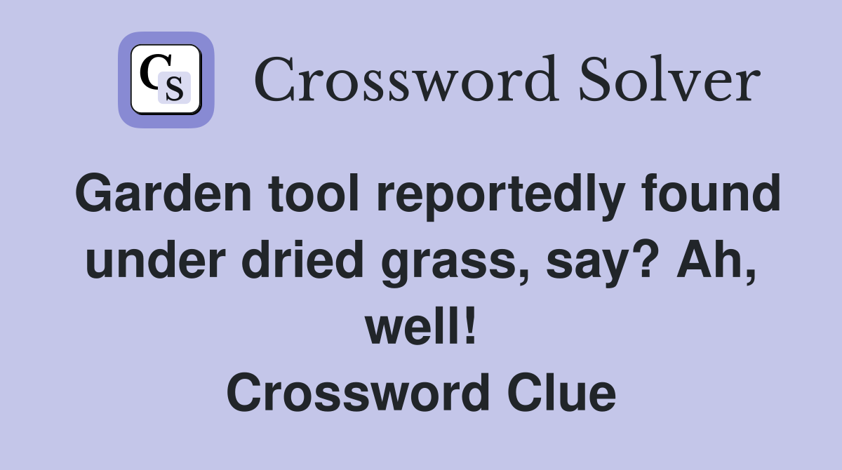 Garden tool reportedly found under dried grass, say? Ah, well! Crossword Clue