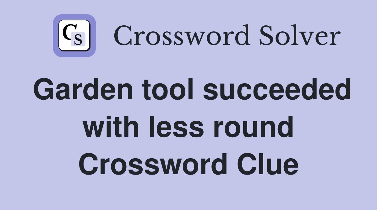 Garden tool succeeded with less round Crossword Clue
