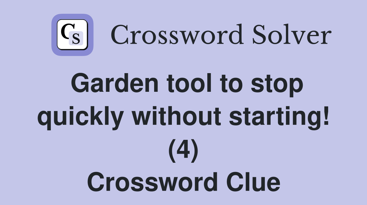 Garden tool to stop quickly without starting! (4) Crossword Clue