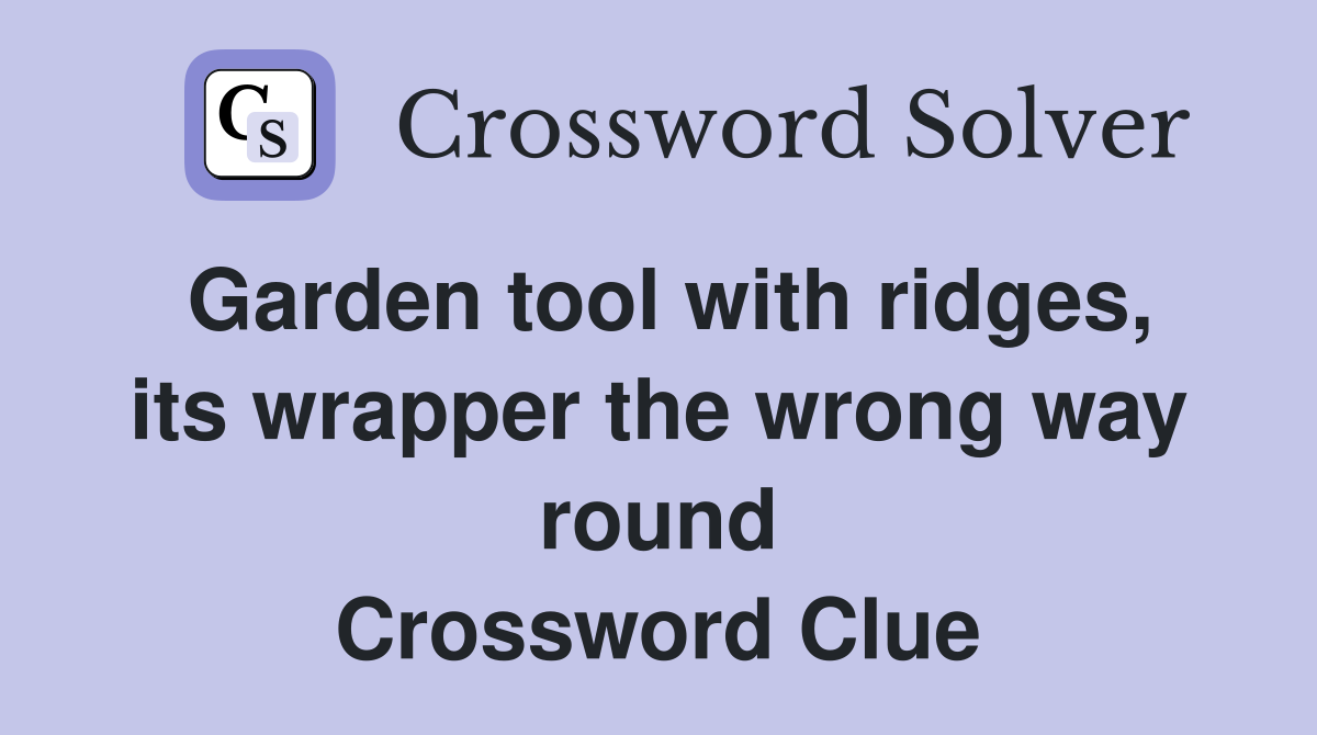 Garden tool with ridges, its wrapper the wrong way round Crossword Clue
