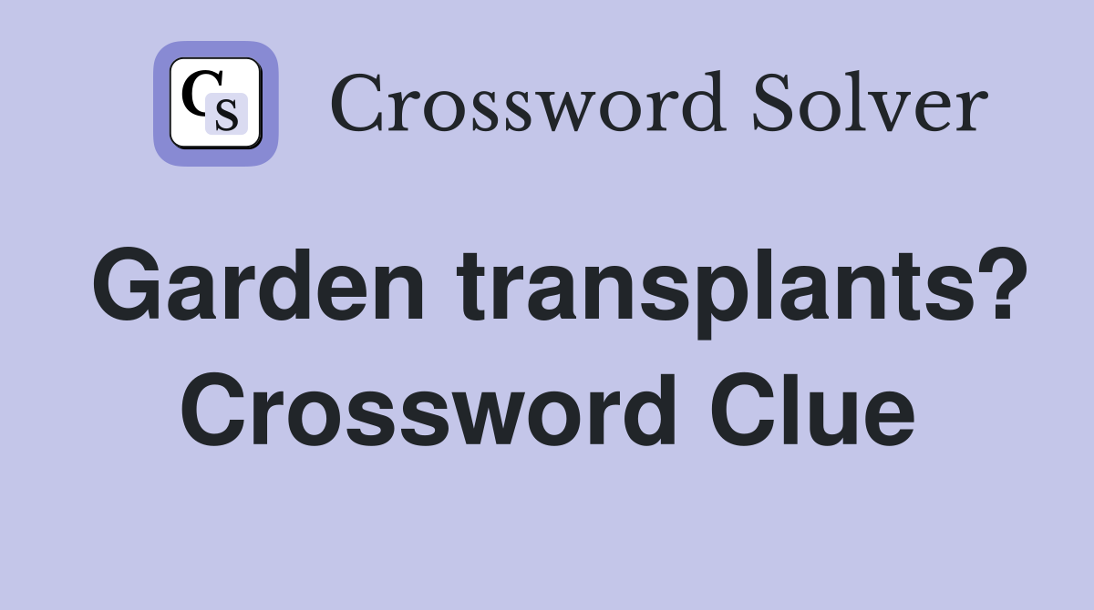 Garden transplants? Crossword Clue