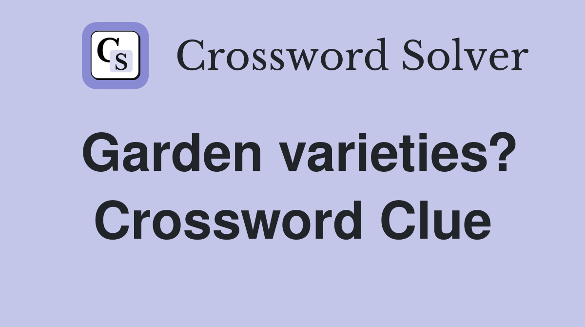 Garden varieties? Crossword Clue