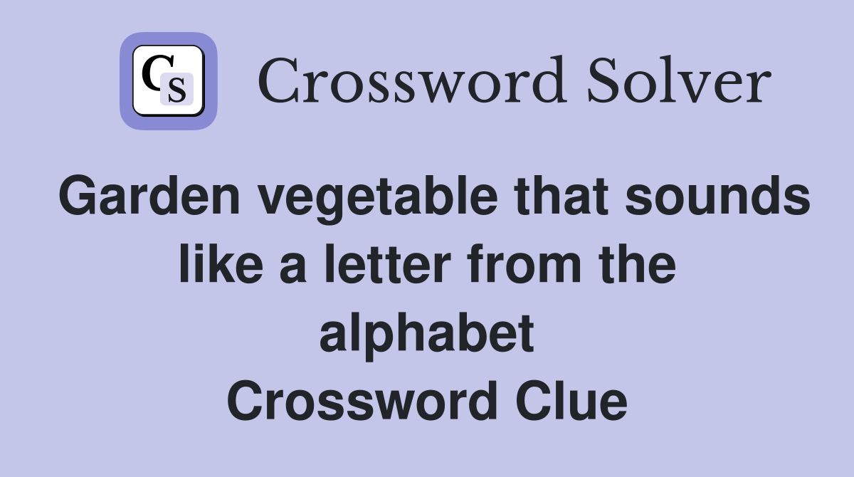 Garden vegetable that sounds like a letter from the alphabet Crossword Clue