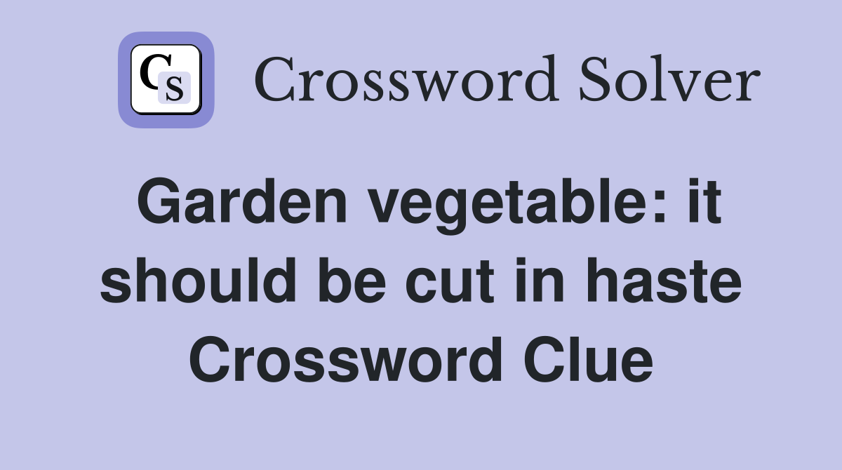 Garden vegetable: it should be cut in haste Crossword Clue