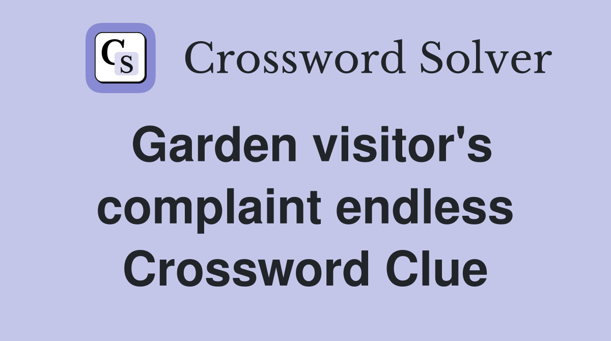 Garden visitor's complaint endless Crossword Clue
