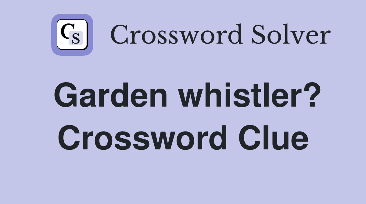 Garden whistler? Crossword Clue
