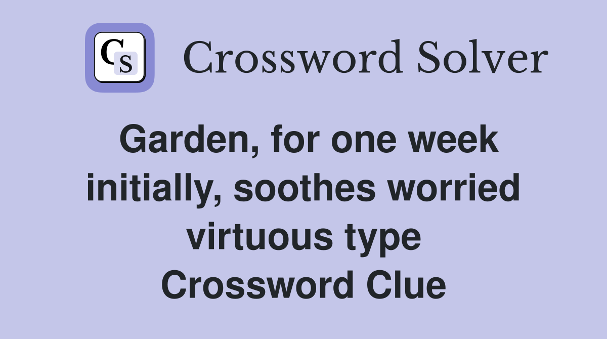 Garden, for one week initially, soothes worried virtuous type Crossword Clue