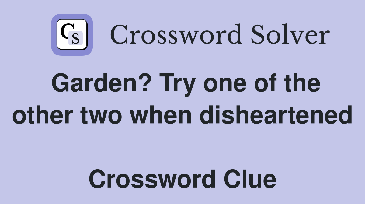 Garden? Try one of the other two when disheartened  Crossword Clue