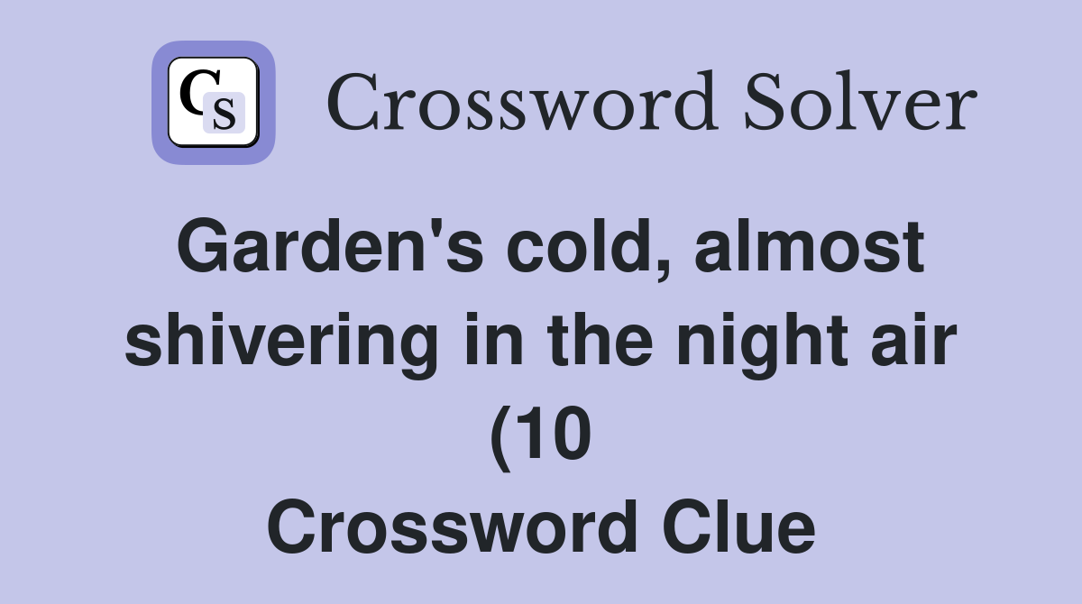 Garden #39 s cold almost shivering in the night air (10) Crossword Clue Garden #39 s cold almost shivering in the night air (10) Crossword Clue