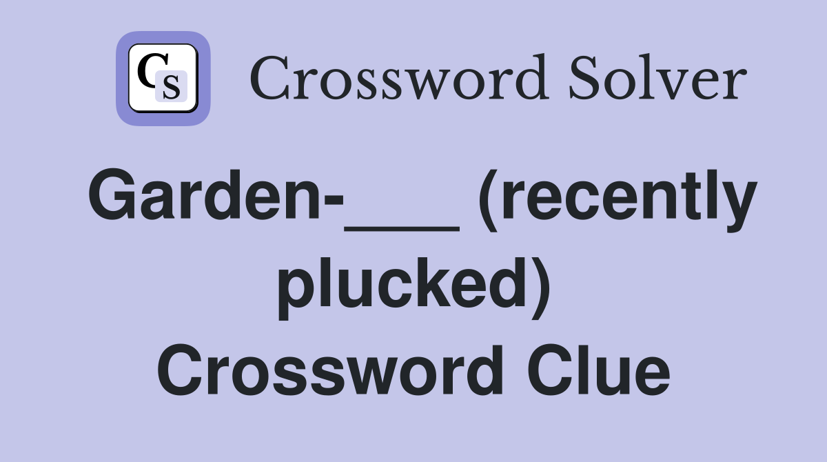 Garden-___ (recently plucked) Crossword Clue