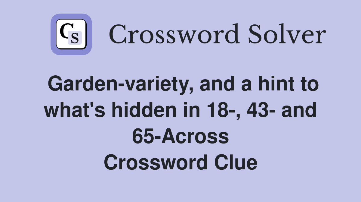 Garden-variety, and a hint to what's hidden in 18-, 43- and 65-Across Crossword Clue