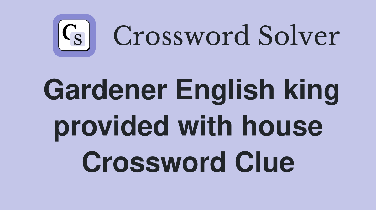 Gardener English king provided with house Crossword Clue