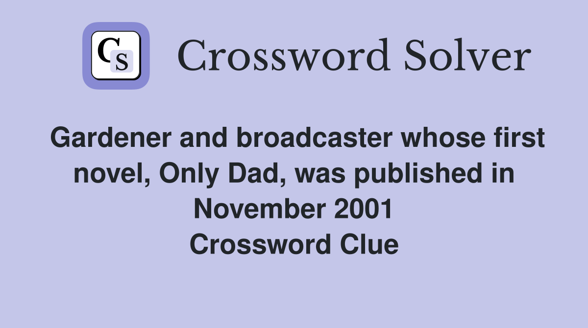 Gardener and broadcaster whose first novel, Only Dad, was published in November 2001 Crossword Clue