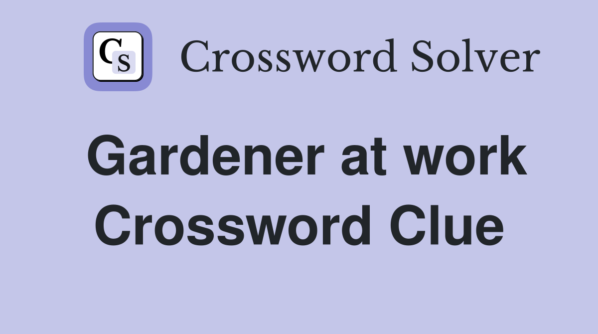 Gardener at work Crossword Clue