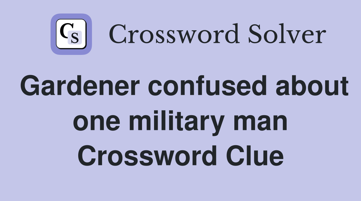 Gardener confused about one military man Crossword Clue