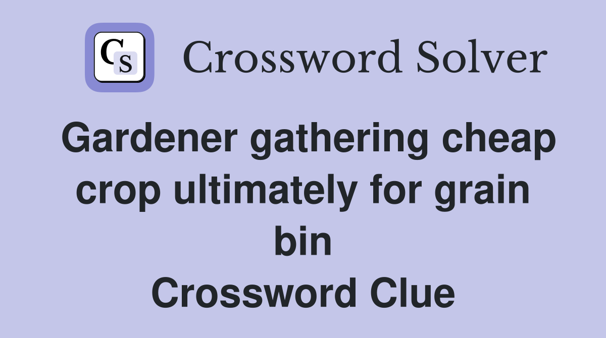 Gardener gathering cheap crop ultimately for grain bin Crossword Clue
