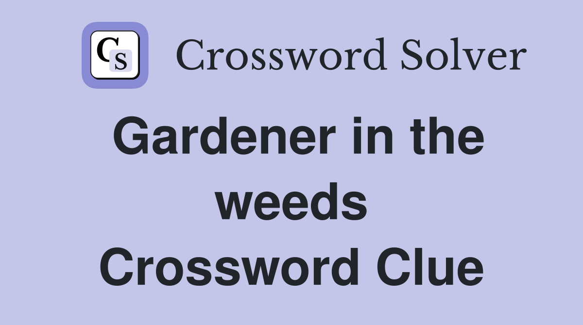 Gardener in the weeds Crossword Clue