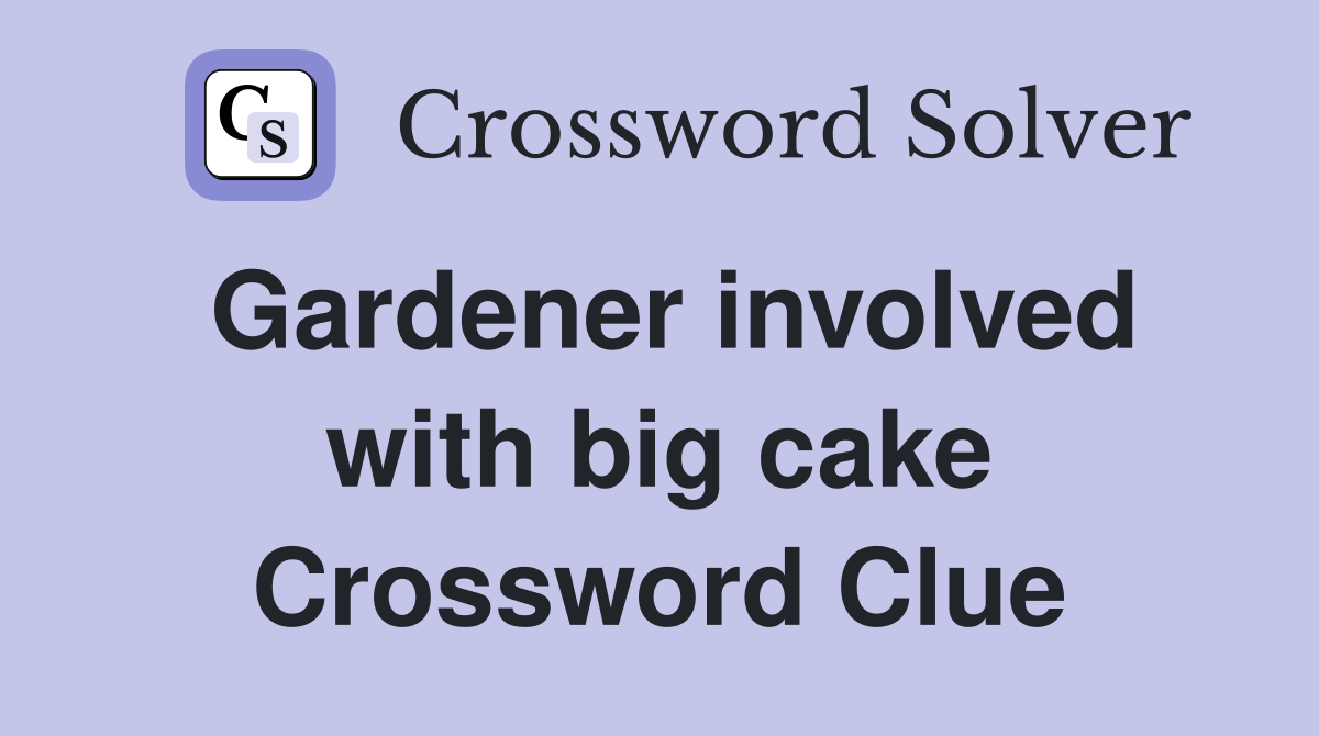 Gardener involved with big cake Crossword Clue