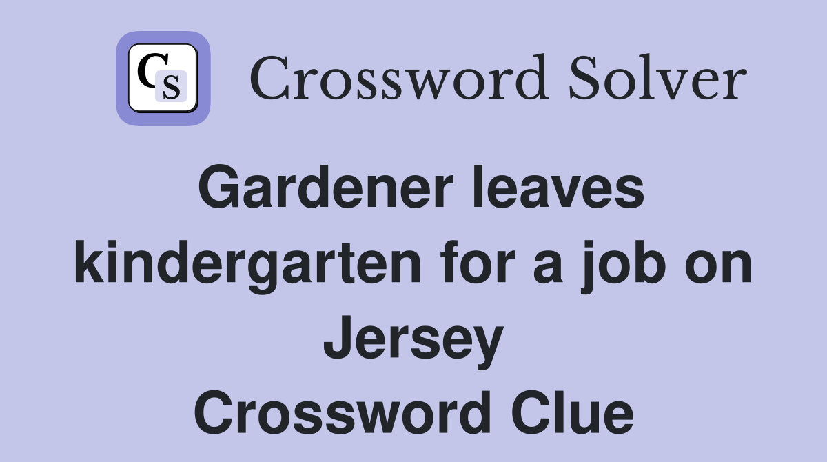 Gardener leaves kindergarten for a job on Jersey Crossword Clue