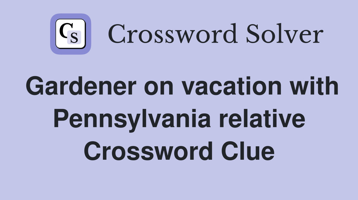 Gardener on vacation with Pennsylvania relative Crossword Clue