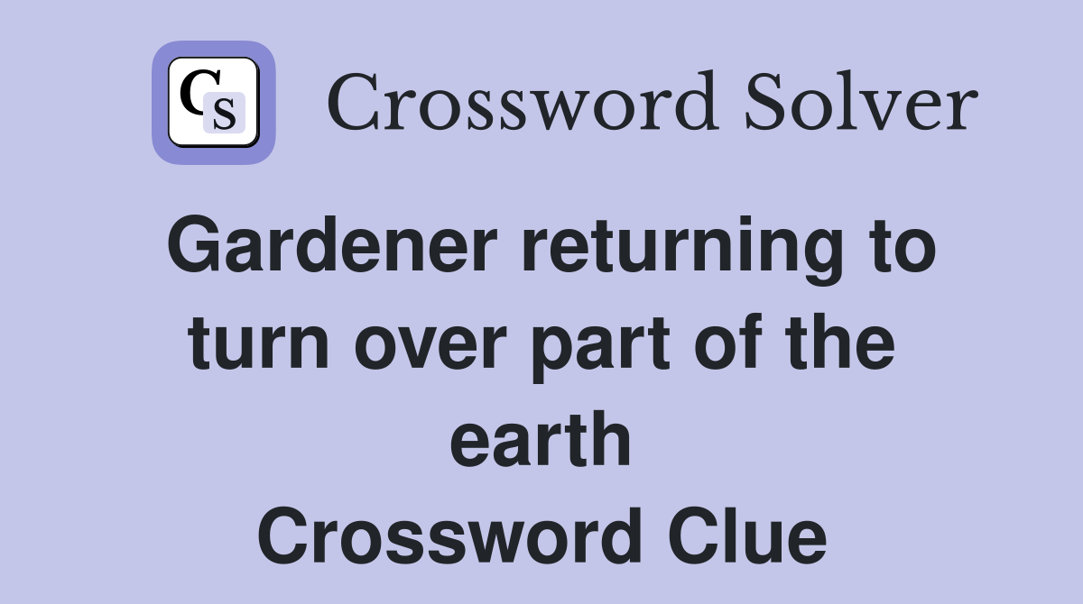 Gardener returning to turn over part of the earth Crossword Clue