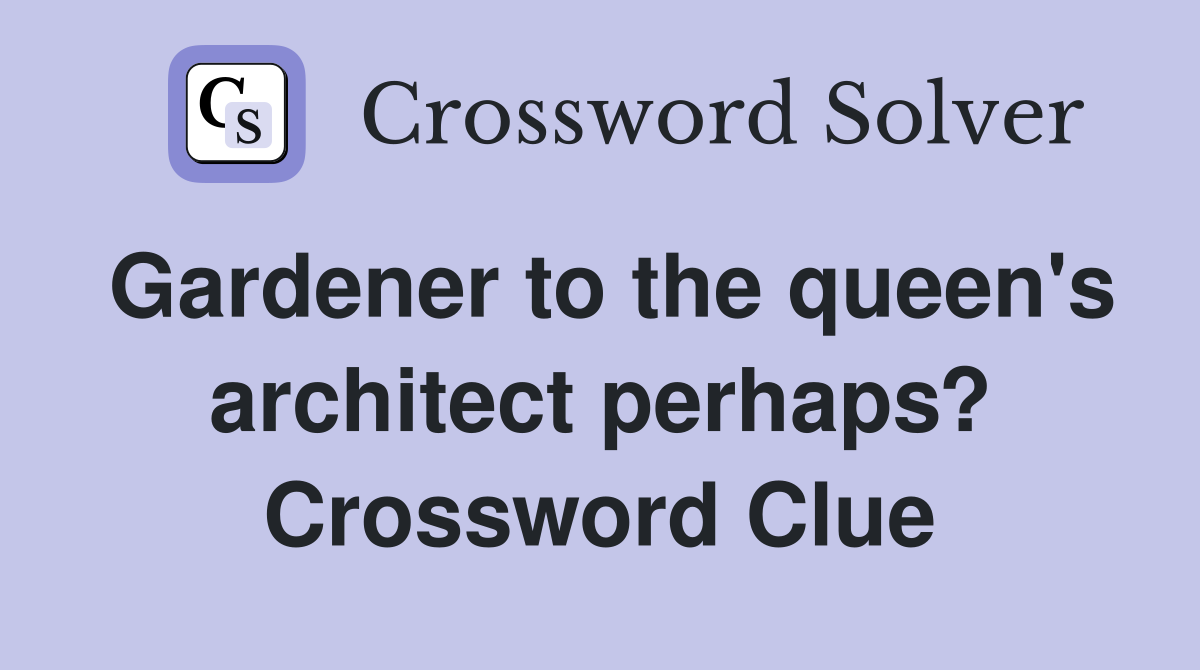 Gardener to the queen's architect perhaps? Crossword Clue
