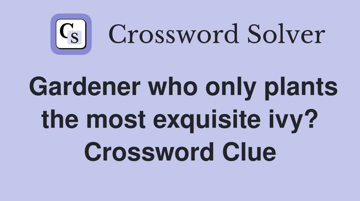 Gardener who only plants the most exquisite ivy? Crossword Clue